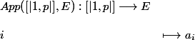 \begin{array}{ll}
 \\ App([|1,p|] ,E) : [|1,p|] \longrightarrow E \\
 \\  i &\longmapsto a_i
 \\ \end{array}